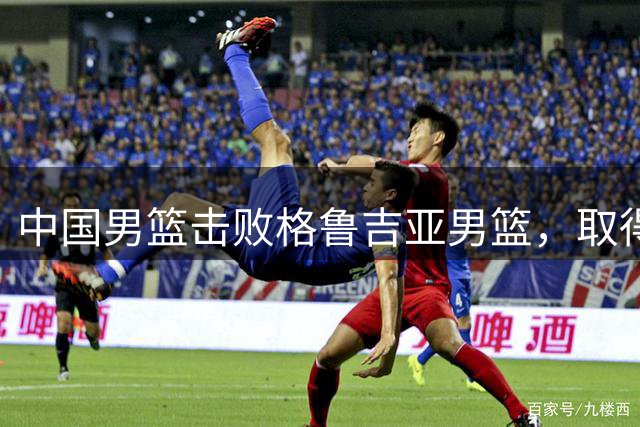 中国男篮击败格鲁吉亚男篮，取得国际团结杯两连胜