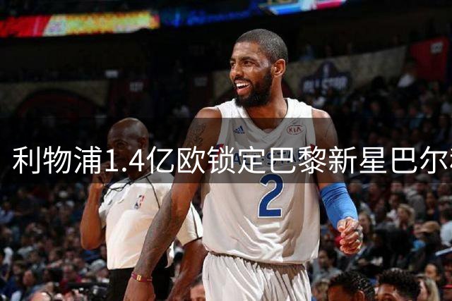 利物浦1.4亿欧锁定巴黎新星巴尔科拉