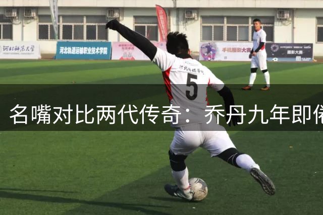 名嘴对比两代传奇：乔丹九年即倦勤 詹姆斯廿四载仍冲锋