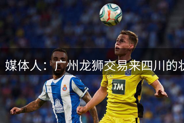 媒体人：广州龙狮交易来四川的状元签 最后悔的会不会是石奎？