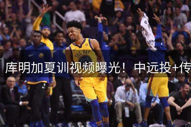 库明加夏训视频曝光！中远投+传球全面升级 或成骑士湖人争夺目标