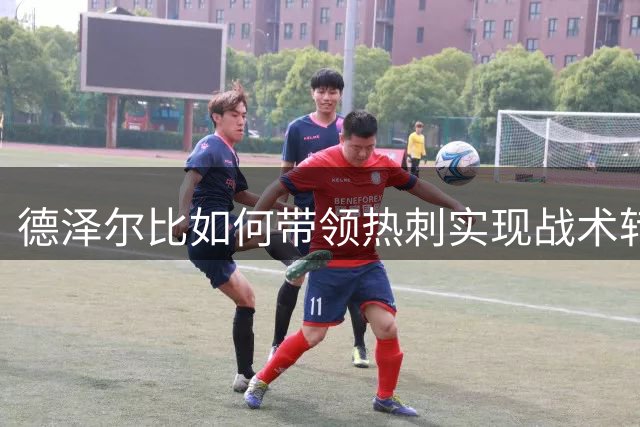德泽尔比如何带领热刺实现战术转型与排名突破