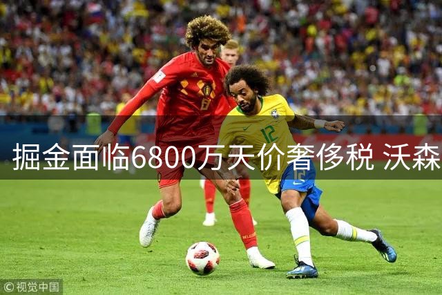 掘金面临6800万天价奢侈税 沃森交易谈判引三大豪门争抢
