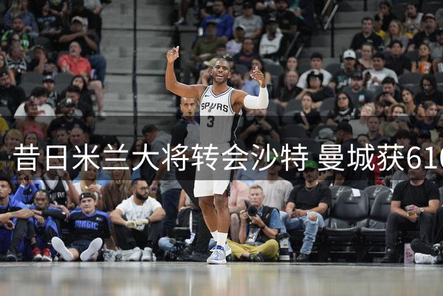 昔日米兰大将转会沙特 曼城获6100万欧元收益