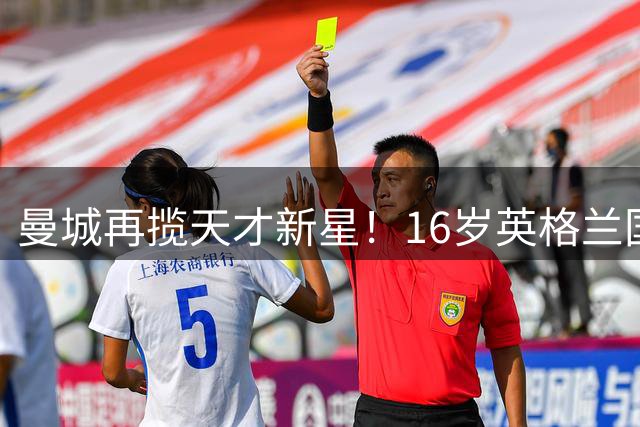 曼城再揽天才新星！16岁英格兰国脚恩杜卡弃枪手转投蓝月