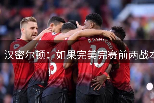 汉密尔顿：如果完美完赛前两战本能取胜，本周击败梅奔并不容易