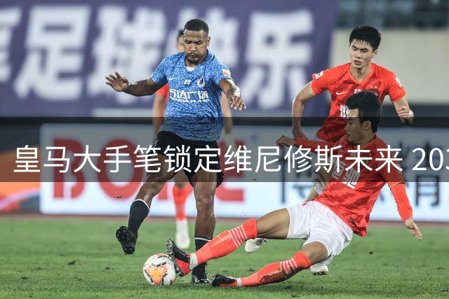 皇马大手笔锁定维尼修斯未来 2032年长约年薪高达2400万欧