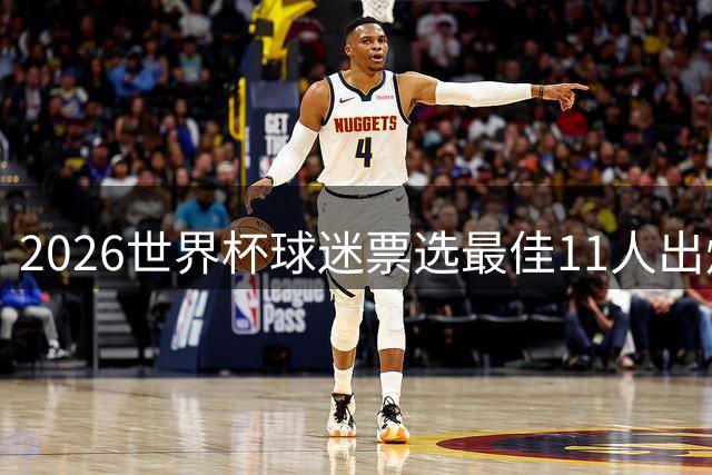 2026世界杯球迷票选最佳11人出炉 梅西姆巴佩领衔锋线