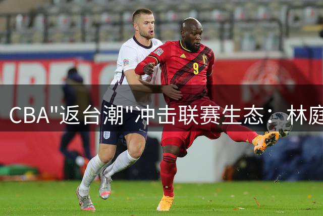 CBA"返台潮"冲击联赛生态：林庭谦千万年薪签约台新战神引发关注
